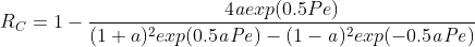 R_{C} = 1 - \frac{4\mathit{a} exp(0.5 Pe)}{(1 + a)^{2} exp(0.5 \mathit{a} \mathit{Pe}) - (1-\mathit{a})^{2} exp(-0.5\mathit{a} \mathit{Pe})}